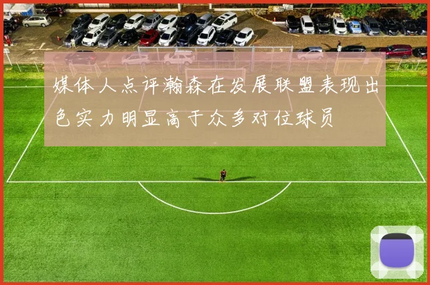 媒体人点评瀚森在发展联盟表现出色实力明显高于众多对位球员