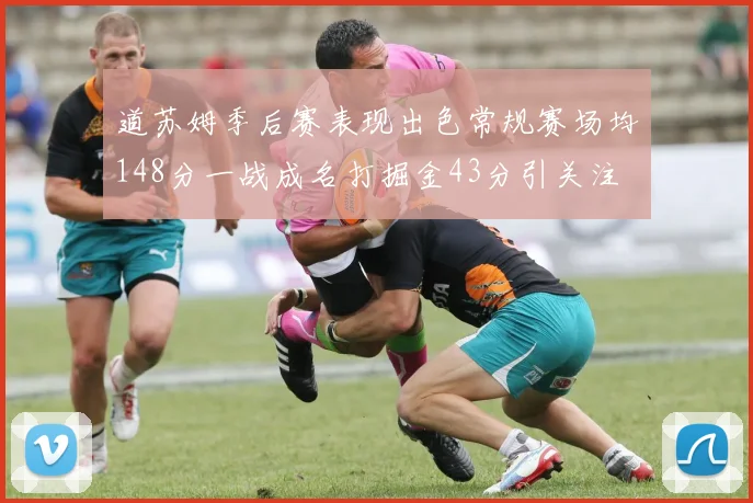 道苏姆季后赛表现出色常规赛场均148分一战成名打掘金43分引关注