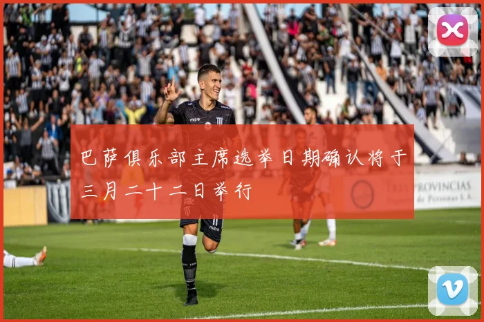 巴萨俱乐部主席选举日期确认将于三月二十二日举行
