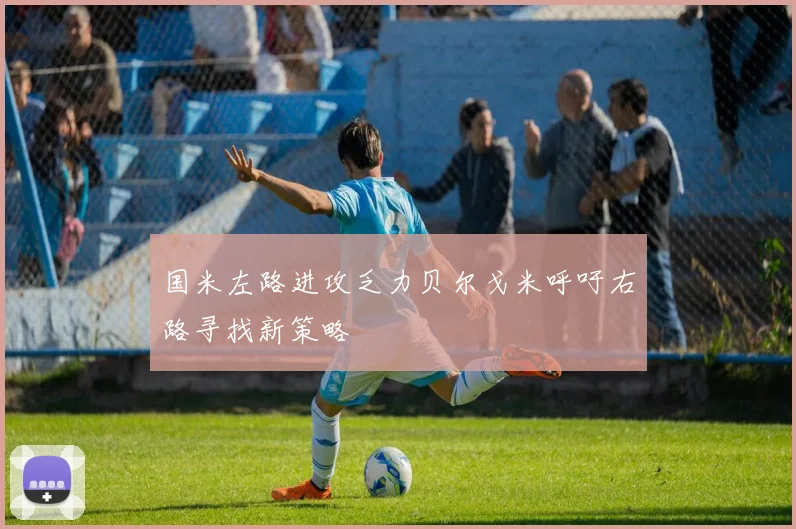 国米左路进攻乏力贝尔戈米呼吁右路寻找新策略