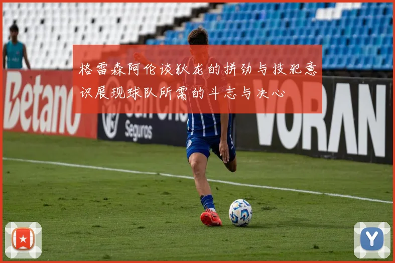 格雷森阿伦谈狄龙的拼劲与技犯意识展现球队所需的斗志与决心