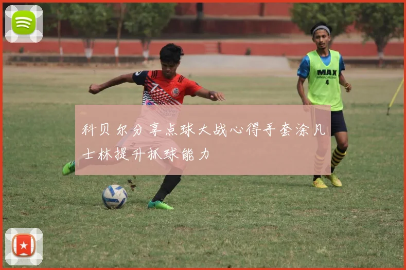 科贝尔分享点球大战心得手套涂凡士林提升抓球能力