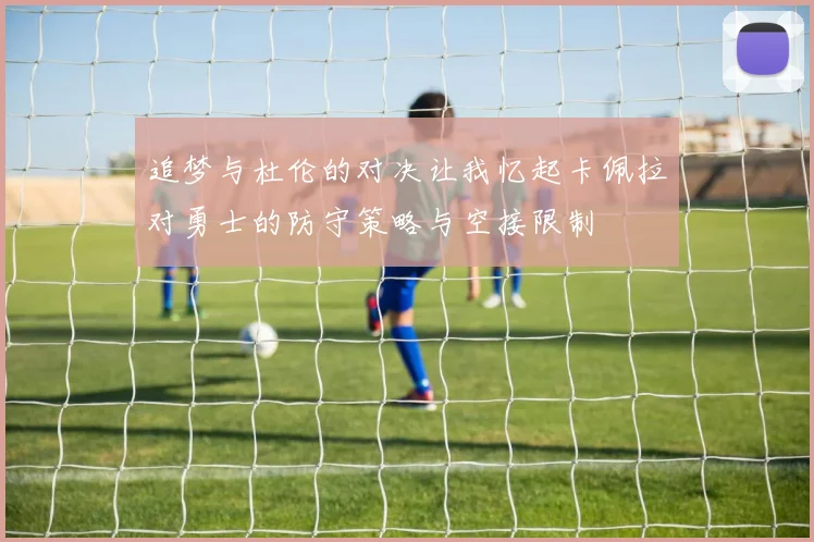 追梦与杜伦的对决让我忆起卡佩拉对勇士的防守策略与空接限制