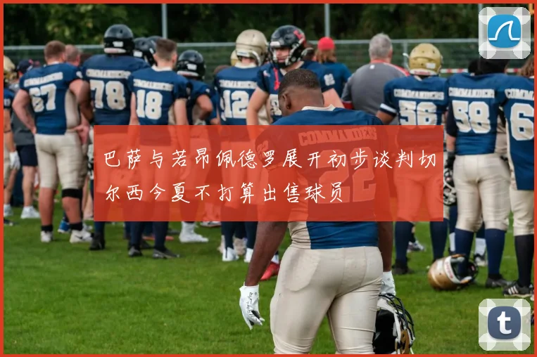 巴萨与若昂佩德罗展开初步谈判切尔西今夏不打算出售球员