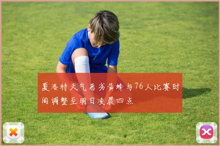 夏洛特天气恶劣黄蜂与76人比赛时间调整至明日凌晨四点
